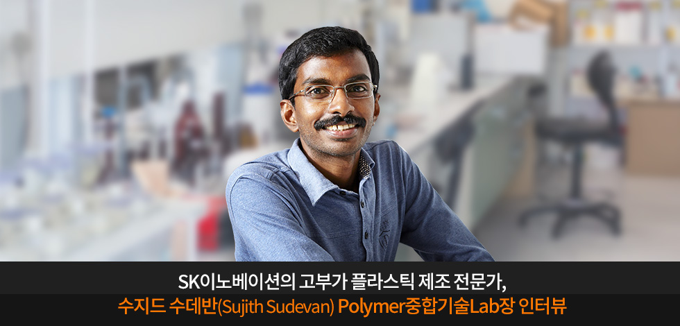 수지드 수데반(Sujith Sudevan) Polymer중합기술Lab장 인터뷰